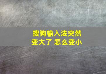 搜狗输入法突然变大了 怎么变小